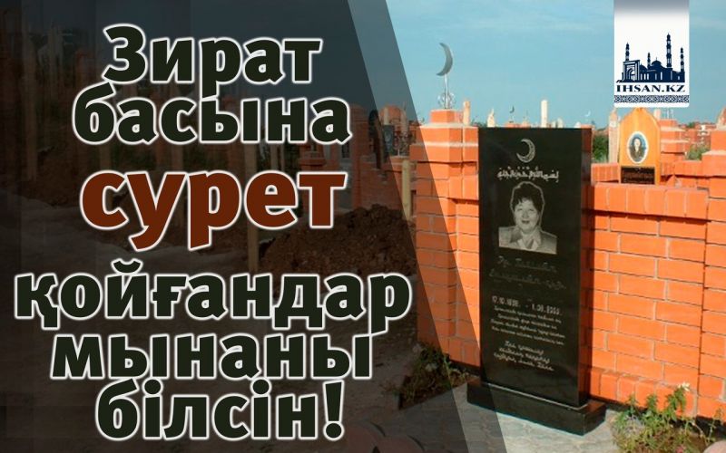 Зират басына сурет қойғандар мынаны білсін!