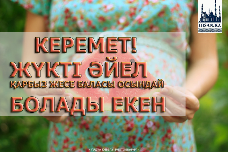 Керемет! Жүкті әйел қарбыз жесе баласы осындай болады екен