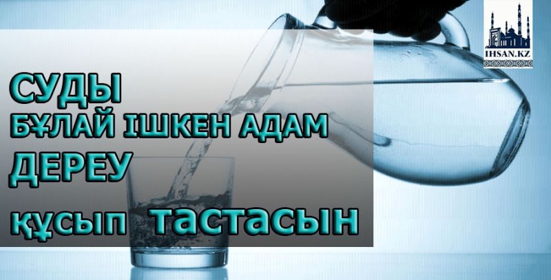 Суды бұлай ішкен адам дереу құсып тастасын