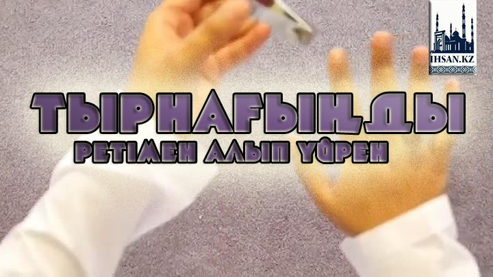 Тырнағыңды ретімен алып үйрен