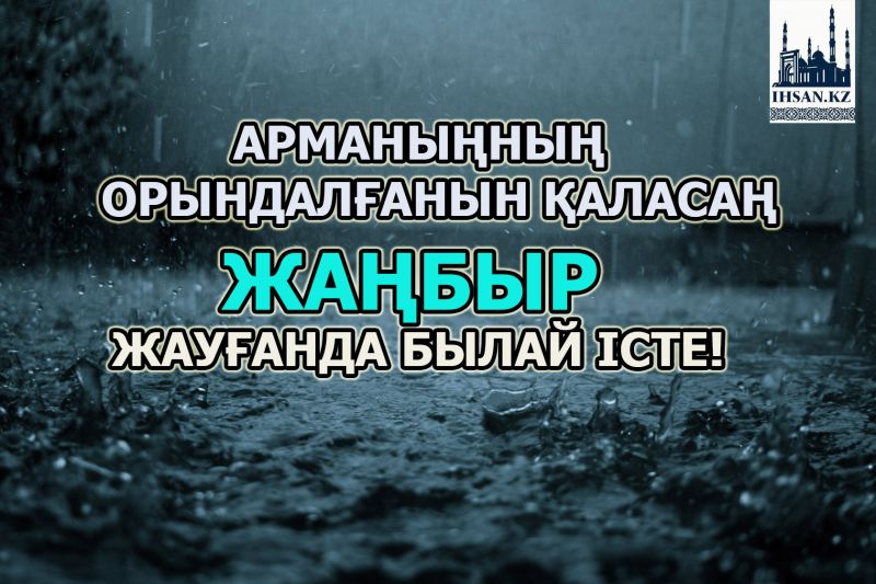Арманыңның орындалғанын қаласаң, жаңбыр жауғанда была істе