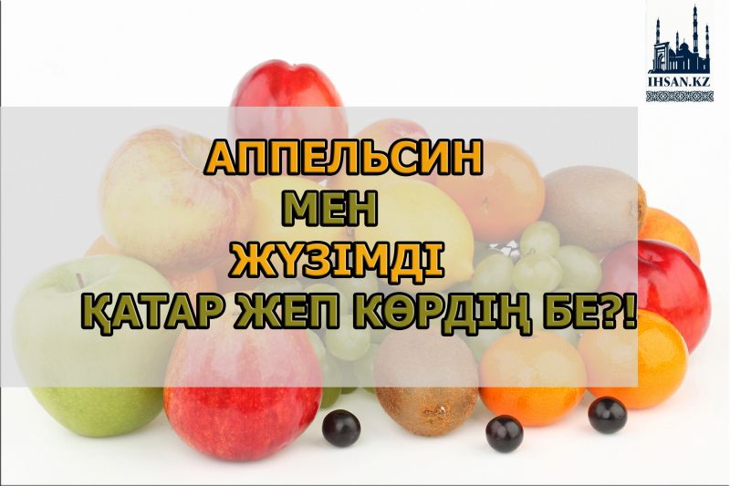 Апельсин мен жүзіді қатар жеп көрдің бе?!