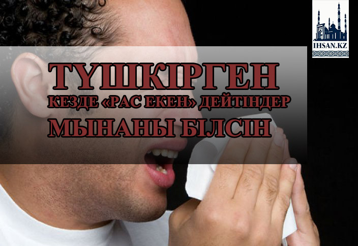 Түшкірген кезде «рас екен» дейтіндер мынаны білсін