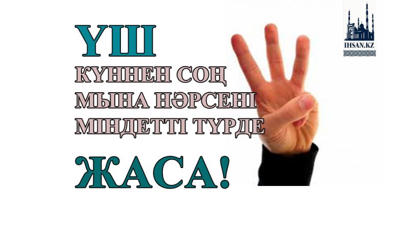 Үш күннен соң мына нәрсені міндетті түрде жаса!