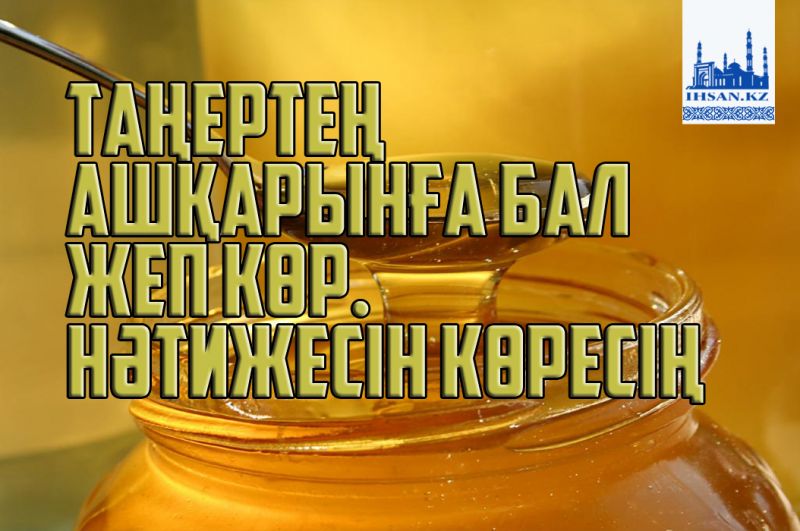 Таңертең ашқарынға бал жеп көр. Нәтижесін көресің