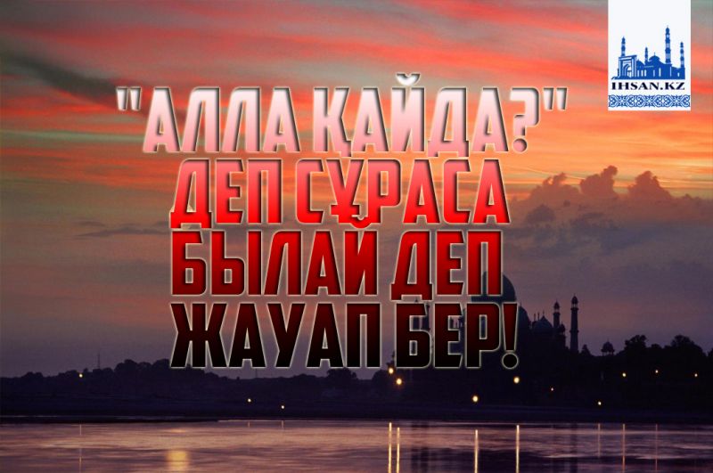 «Алла қайда?» деп сұраса, былай деп жауап бер