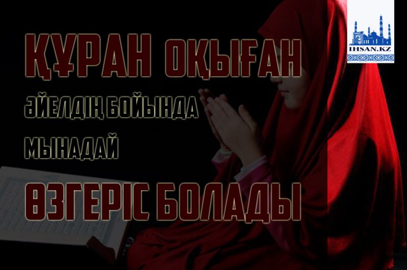 Құран оқыған әйелдің бойында мынадай өзгеріс болады