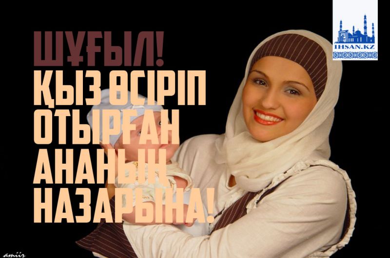 ШҰҒЫЛ! ҚЫЗ ӨСІРІП ОТЫРҒАН АНАЛАРДЫҢ НАЗАРЫНА