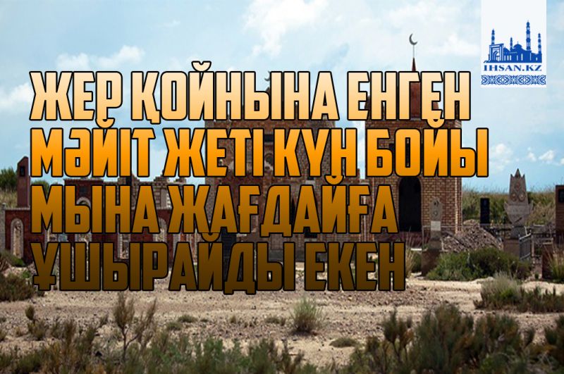 Жер қойнына енген мәйіт жеті күн бойы мына жағдайға ұшырайды екен
