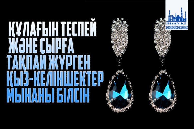 Құлағын теспей және сырға тақпай жүрген қыз-келіншектер мынаны білсін