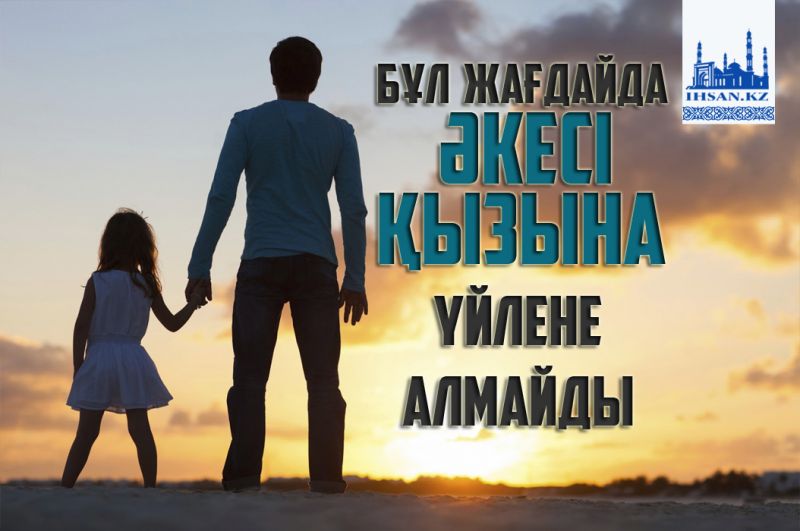 Бұл жағдайда әкесі қызына үйлене алмайды