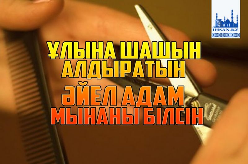 Ұлына шаш алдыратын әйел адам мынаны білсін
