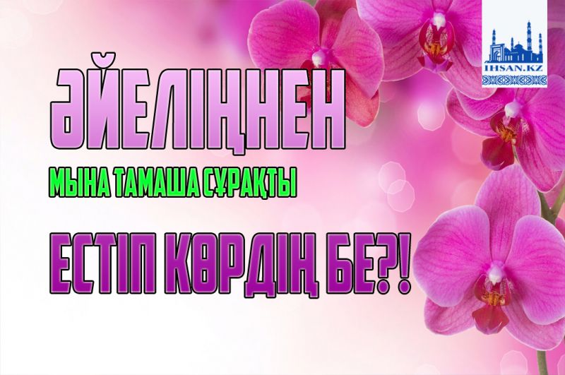 Әйеліңнен мына тамаша сұрақты естіп көрдің бе?!
