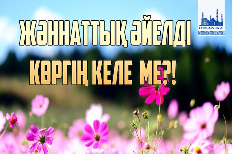 Жәннаттық әйелді көргің келе ме?