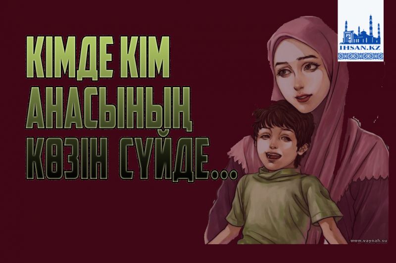 Кімде кім анасының көзінен сүйсе...
