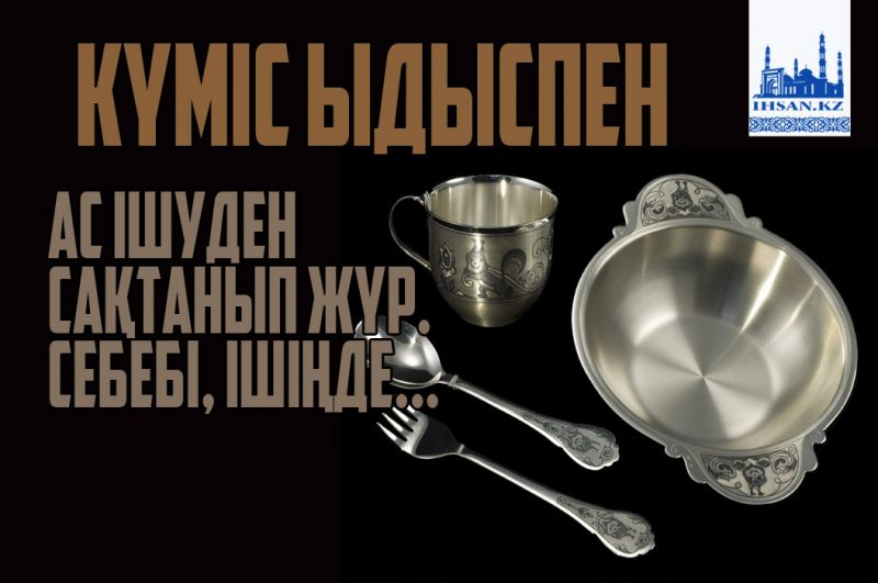 Күміс ыдыспен ас ішуден сақтанып жүр. Себебі ішіңде...