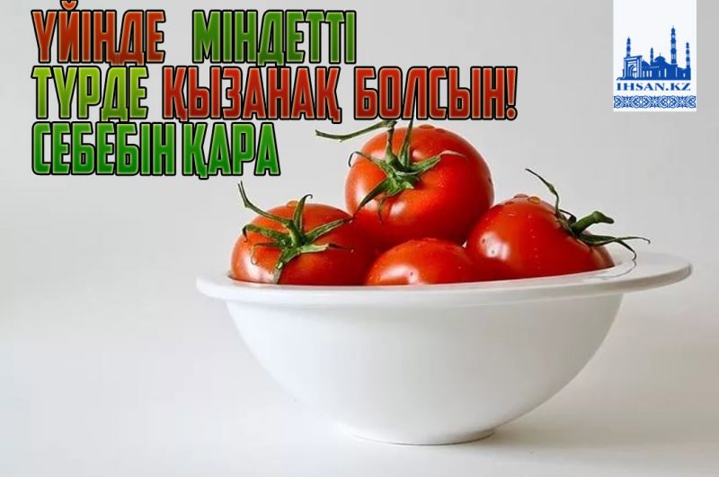 Үйіңде міндетті түрде қызанақ болсын! Себебін қара