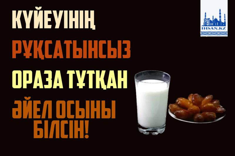 Күйеуінің рұқсатынсыз ораза тұтқан әйел осыны білсін!