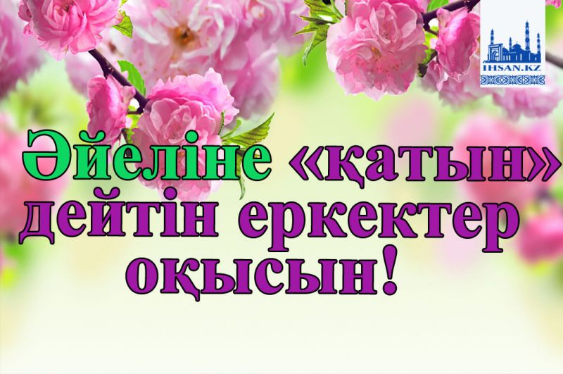 Әйеліне «қатын» дейтін еркектер оқысын!