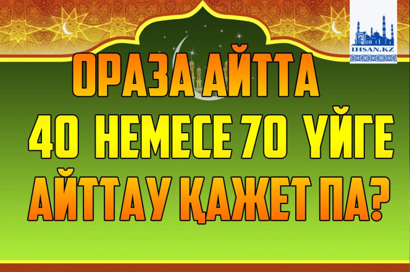 Ораза айтта 40 немесе 70 үйге айттау қажет па?