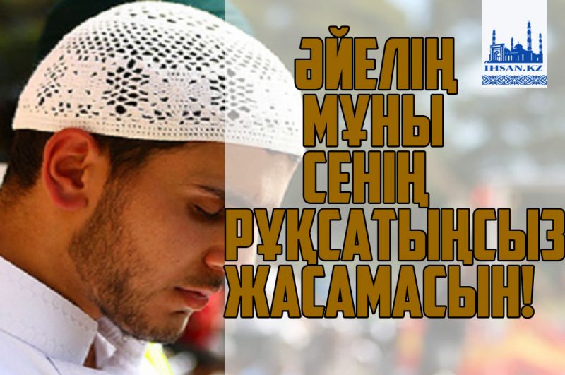 Әйелің мұны сенің рұқсатыңсыз жасамасын!