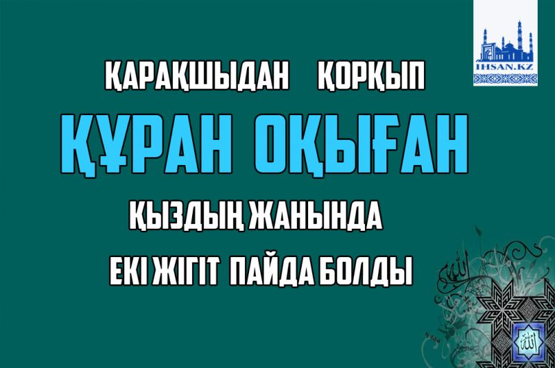 Қарақшыдан қорқып Құран оқыған қыздың жанында екі жігіт  пайда болды
