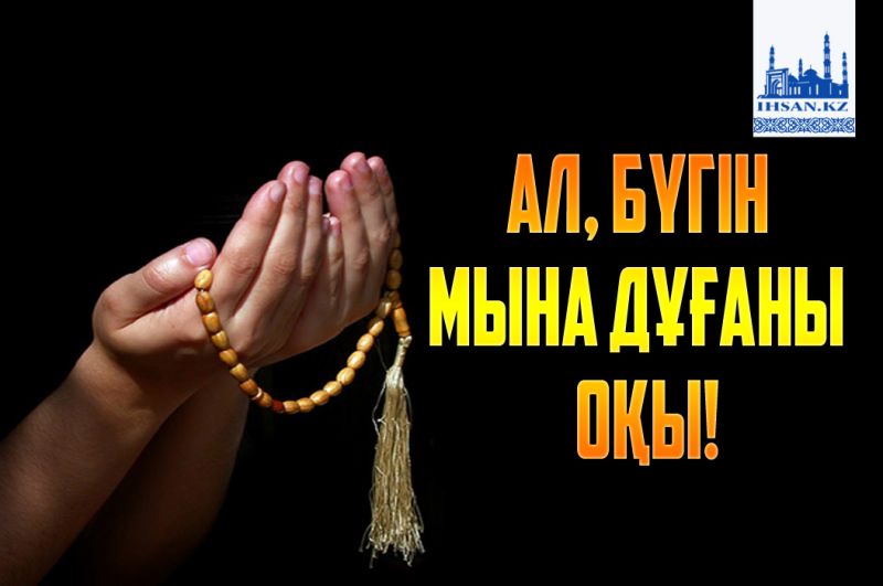 Ал, бүгін мына дұғаны оқы!