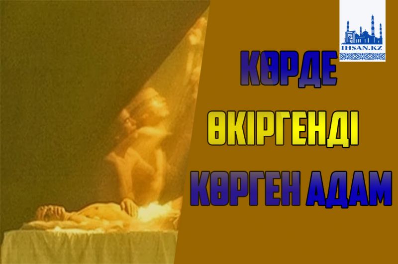 КӨРДЕ ӨКІРГЕНДІ КӨРГЕН АДАМ