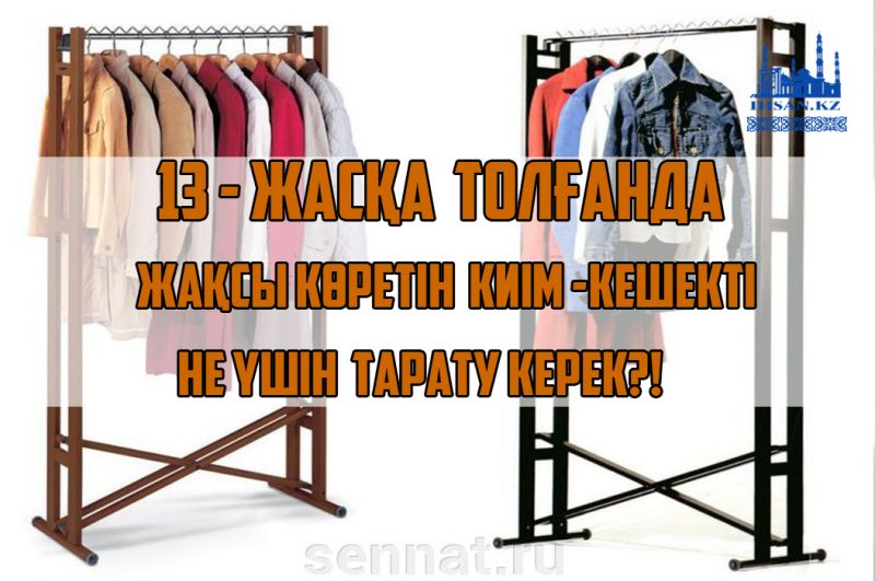 13 - жасқа толғанда жақсы көретін киім-кешекті не үшін тарату керек?!