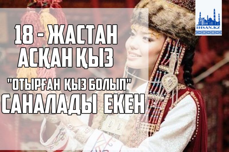 18 - жастан асқан қыз  «отырған қыз» болып саналады екен