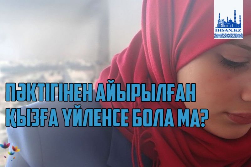 ПӘКТІГІНЕН АЙЫРЫЛҒАН ҚЫЗҒА ҮЙЛЕНСЕ БОЛА МА?