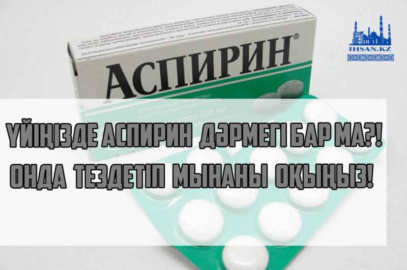 Үйіңізде аспирин дәрмегі бар ма?! Онда тездетіп мынаны оқыңыз!