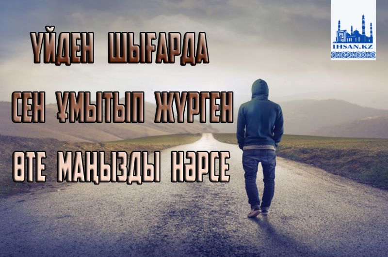 Үйден шығарда сен ұмытып жүрген өте маңызды нәрсе