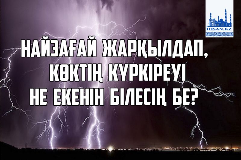 Найзағай жарқылдап, көктің күркіреуі ненің белгісі?