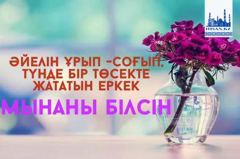 Әйелін ұрып-соғып, түнде бір төсекте жататын еркек мынаны білсін