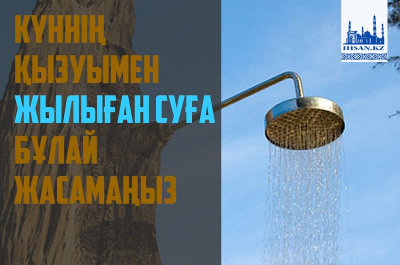 Күннің қызуымен жылыған суға бұлай жасамаңыз
