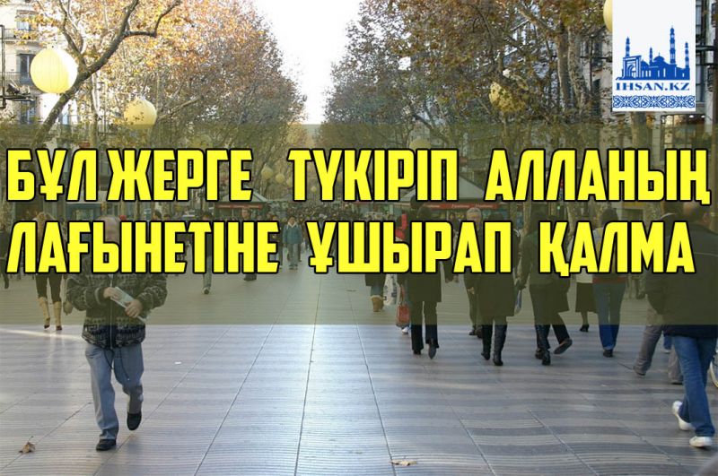 Бұл жерге түкіріп Алланың лағынетіне ұшырап қалма