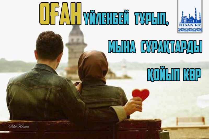Оған үйленбей тұрып мына сұрақтарды қойып көр
