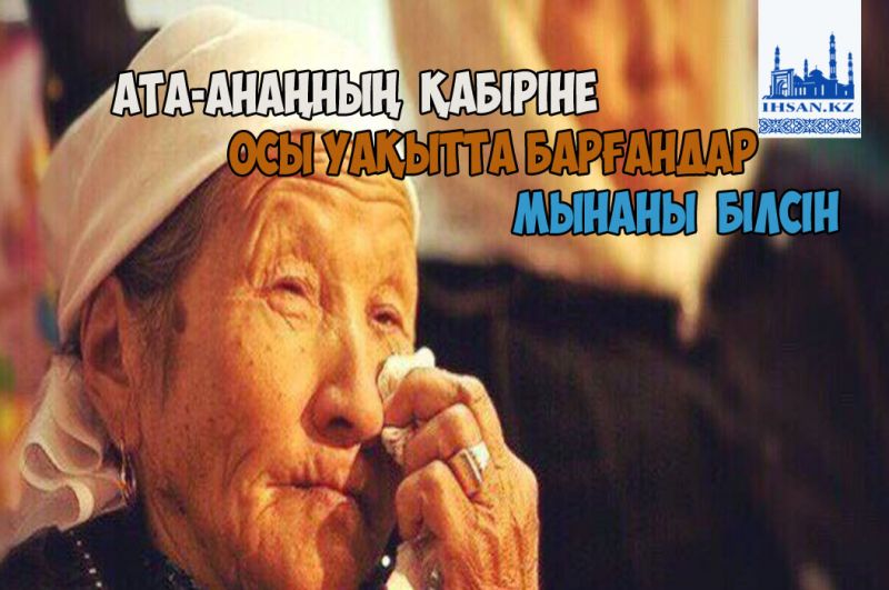 Ата-анаңның қабіріне осы уақытта барғандар мынаны білсін