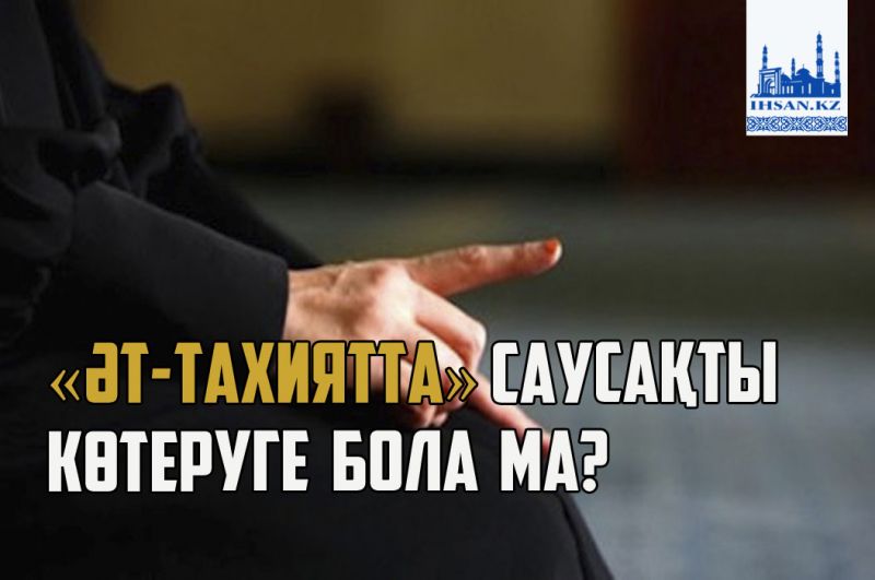 «Әт-тахиятта» саусақты көтеруге бола ма?