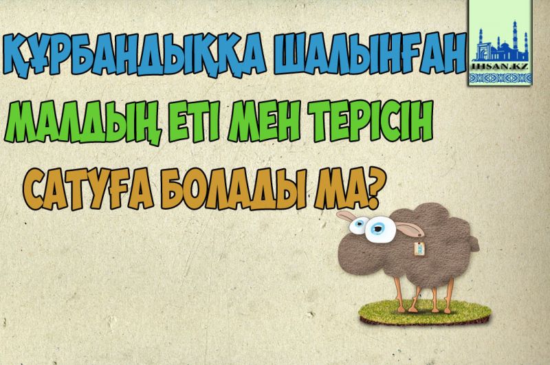 Құрбандыққа шалынған малдың еті мен терісін сатуға болады ма?