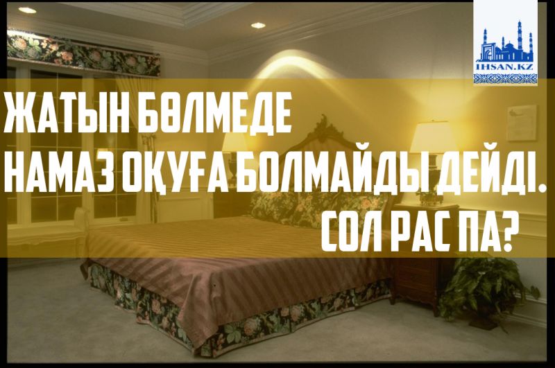 Жатын бөлмеде намаз оқуға болмайды дейді. Сол рас па?