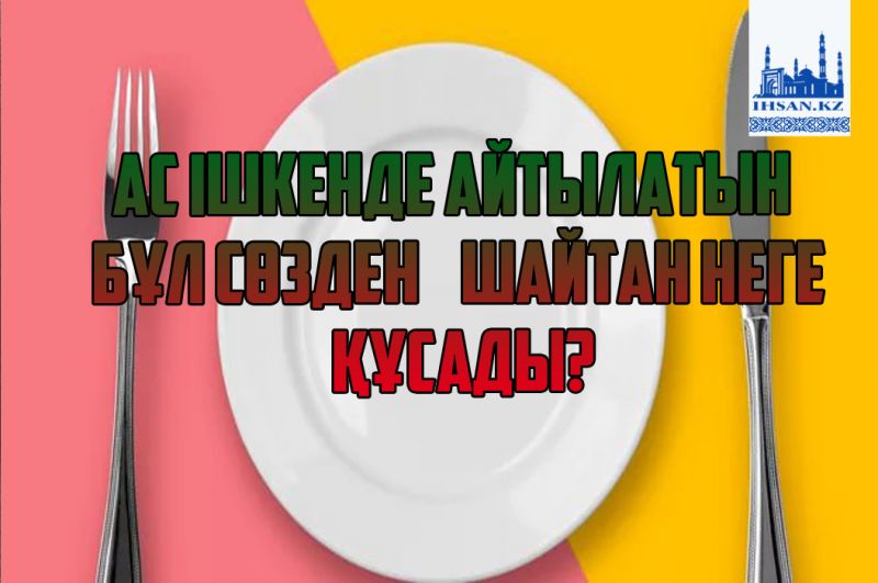 Ас ішкенде айтылатын бұл сөзден шайтан неге құсады?