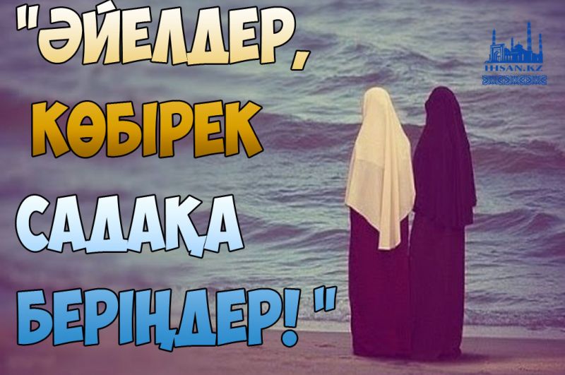  «Әйелдер, көбірек садақа беріңдер!»
