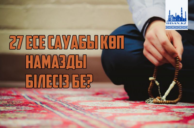 27 есе сауабы көп намазды білесіз бе?