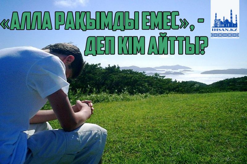 «Алла рақымды емес», - деп кім айтты?