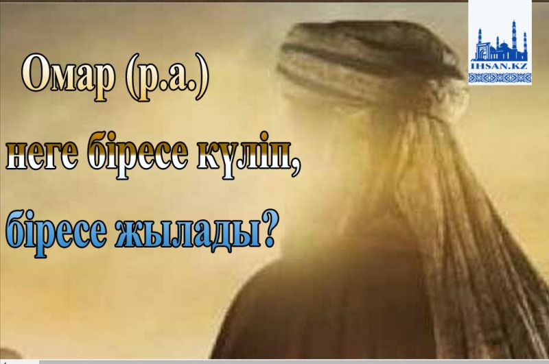 Омар (р.а.) неге біресе күліп, біресе жылады?