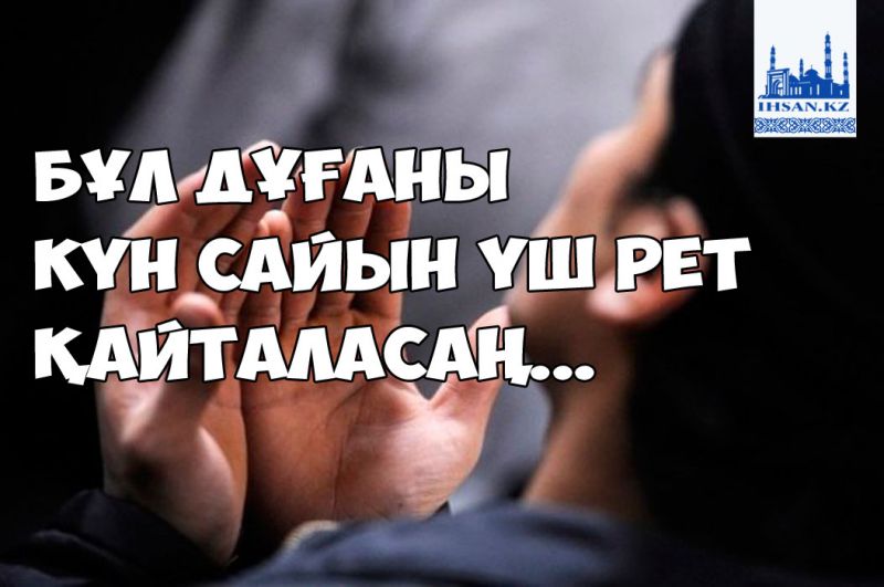 Бұл дұғаны күн сайын үш рет қайталасаң...