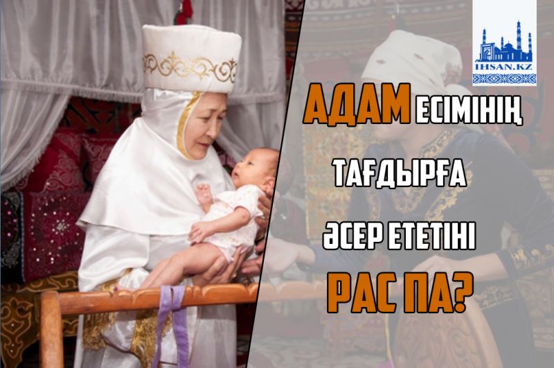 АДАМ ЕСІМІНІҢ ТАҒДЫРҒА ӘСЕР ЕТЕТІНІ РАС ПА?
