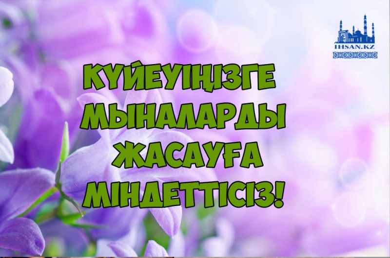 Күйеуіңізге мыналарды жасауға міндеттісіз!
